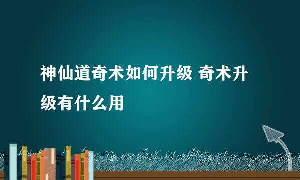神仙道奇术如何升级 奇术升级有什么用