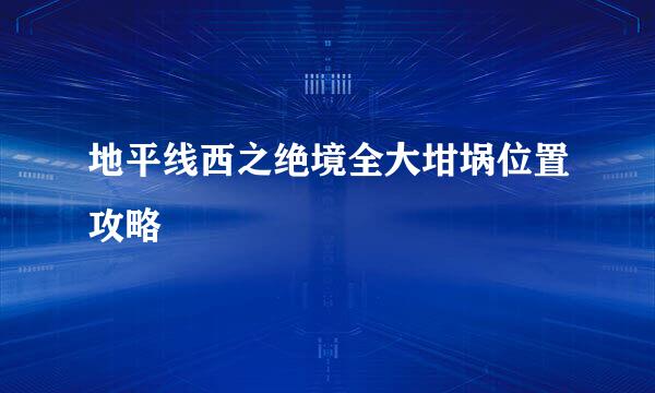 地平线西之绝境全大坩埚位置攻略