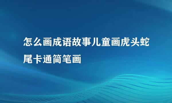 怎么画成语故事儿童画虎头蛇尾卡通简笔画