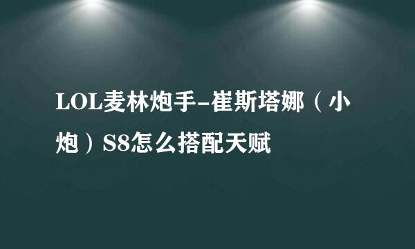 LOL麦林炮手-崔斯塔娜(小炮)S8怎么搭配天赋