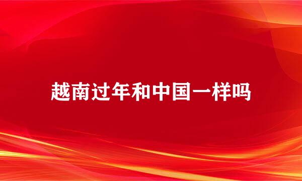 越南过年和中国一样吗