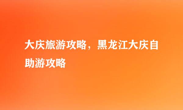 大庆旅游攻略，黑龙江大庆自助游攻略