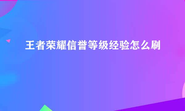 王者荣耀信誉等级经验怎么刷