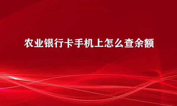 农业银行卡手机上怎么查余额