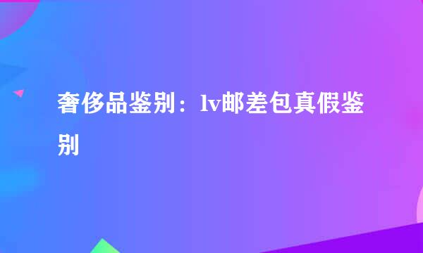 奢侈品鉴别：lv邮差包真假鉴别