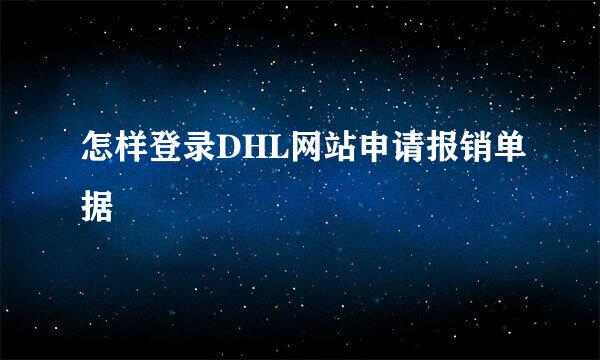 怎样登录DHL网站申请报销单据