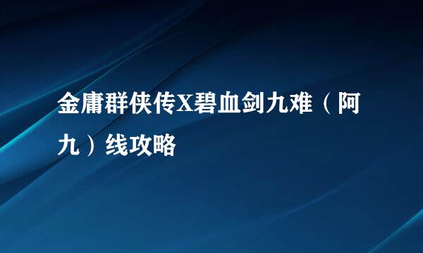 金庸群侠传X碧血剑九难(阿九)线攻略