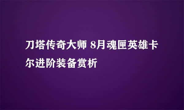 刀塔传奇大师 8月魂匣英雄卡尔进阶装备赏析