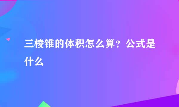三棱锥的体积怎么算?公式是什么