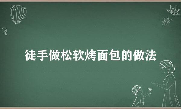 徒手做松软烤面包的做法