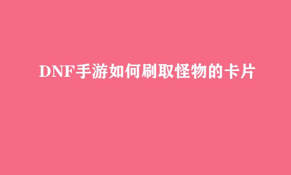 DNF手游如何刷取怪物的卡片