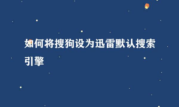 如何将搜狗设为迅雷默认搜索引擎