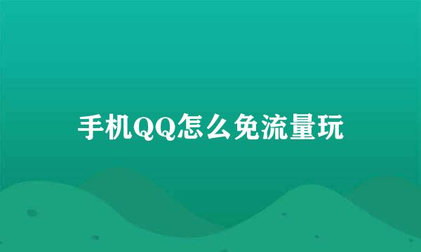 手机QQ怎么免流量玩