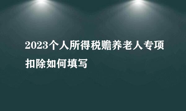 2023个人所得税赡养老人专项扣除如何填写