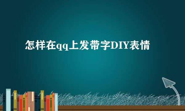 怎样在qq上发带字DIY表情
