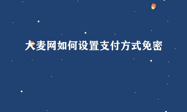 大麦网如何设置支付方式免密