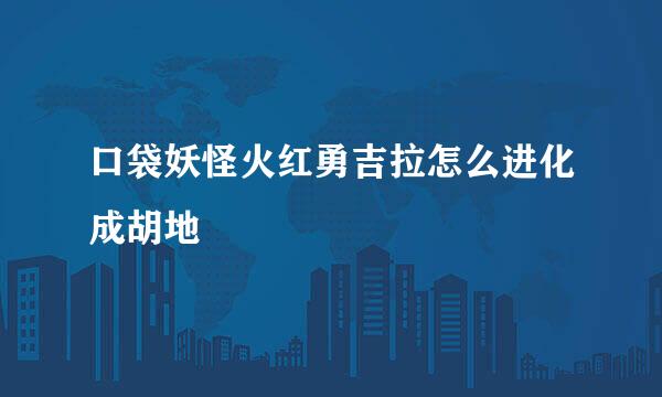 口袋妖怪火红勇吉拉怎么进化成胡地