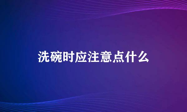 洗碗时应注意点什么
