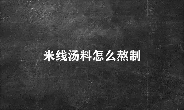 米线汤料怎么熬制
