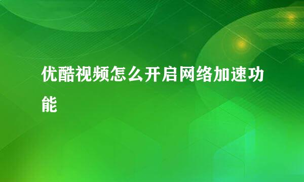 优酷视频怎么开启网络加速功能