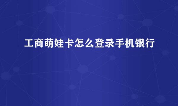 工商萌娃卡怎么登录手机银行