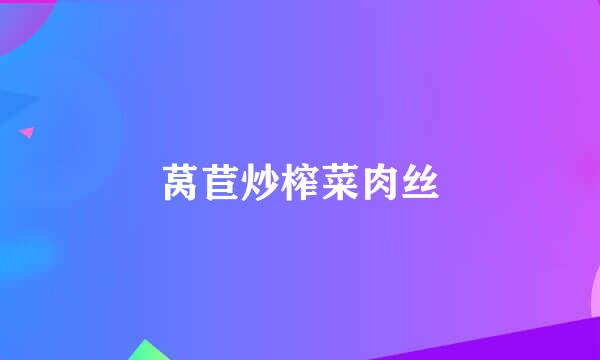 莴苣炒榨菜肉丝