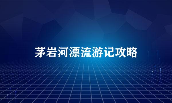茅岩河漂流游记攻略