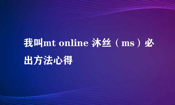 我叫mt online 沐丝(ms)必出方法心得