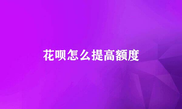 花呗怎么提高额度
