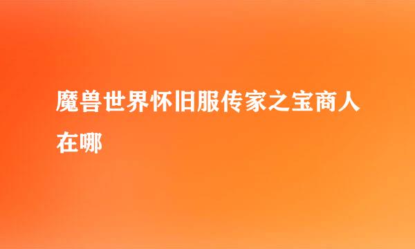 魔兽世界怀旧服传家之宝商人在哪