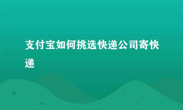 支付宝如何挑选快递公司寄快递