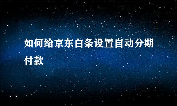 如何给京东白条设置自动分期付款