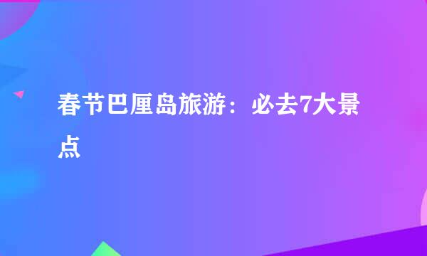 春节巴厘岛旅游：必去7大景点