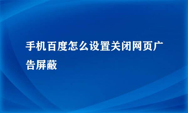手机百度怎么设置关闭网页广告屏蔽