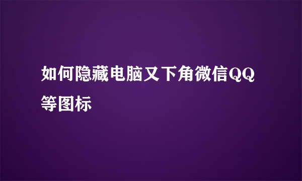 如何隐藏电脑又下角微信QQ等图标
