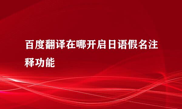 百度翻译在哪开启日语假名注释功能