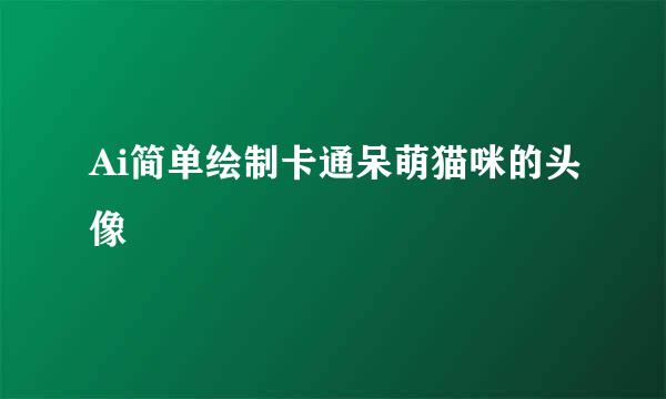 Ai简单绘制卡通呆萌猫咪的头像