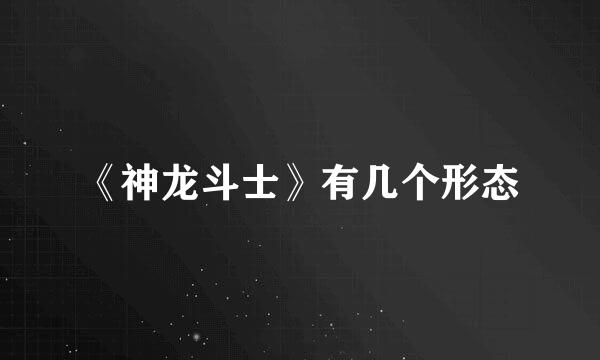 《神龙斗士》有几个形态