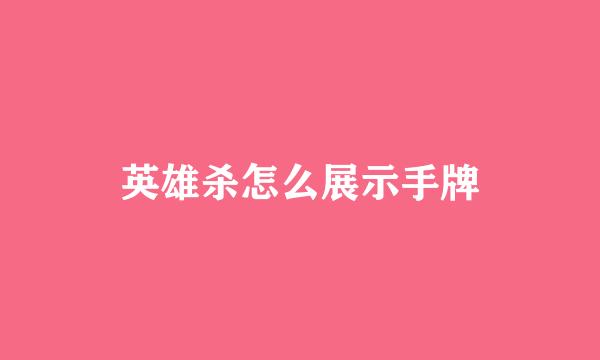 英雄杀怎么展示手牌