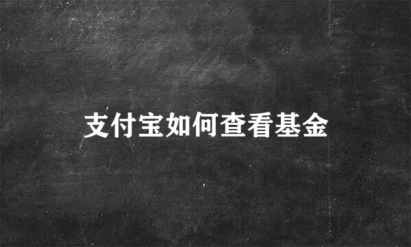 支付宝如何查看基金