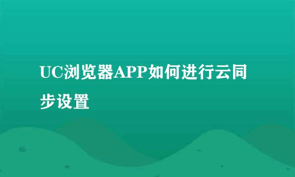 UC浏览器APP如何进行云同步设置