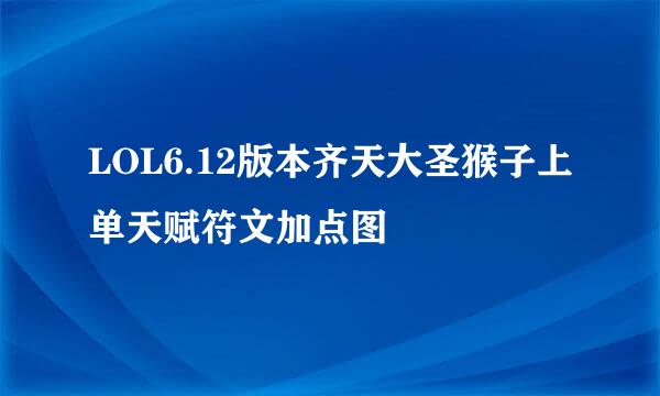 LOL6.12版本齐天大圣猴子上单天赋符文加点图
