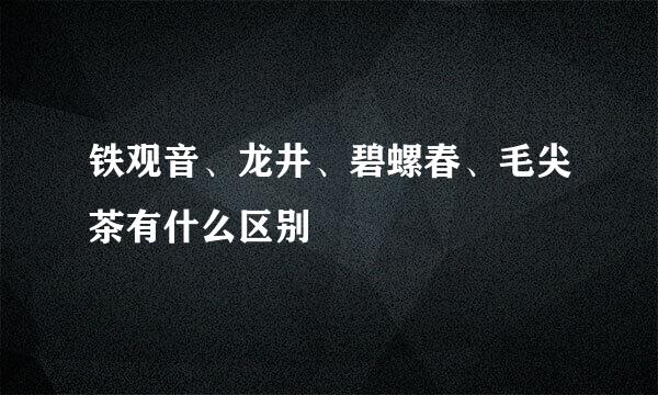铁观音、龙井、碧螺春、毛尖茶有什么区别