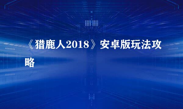 《猎鹿人2018》安卓版玩法攻略