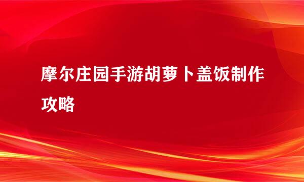 摩尔庄园手游胡萝卜盖饭制作攻略