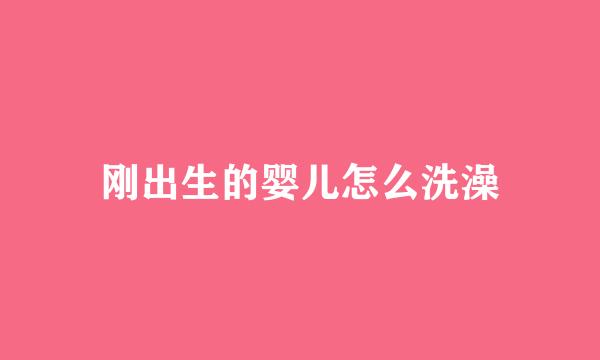 刚出生的婴儿怎么洗澡