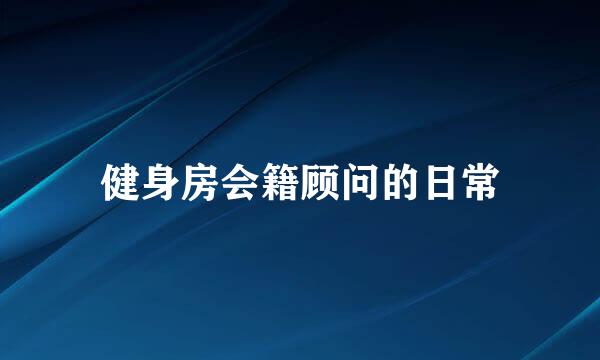 健身房会籍顾问的日常