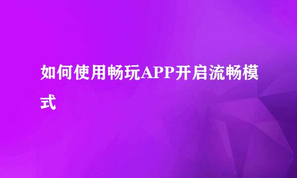 如何使用畅玩APP开启流畅模式