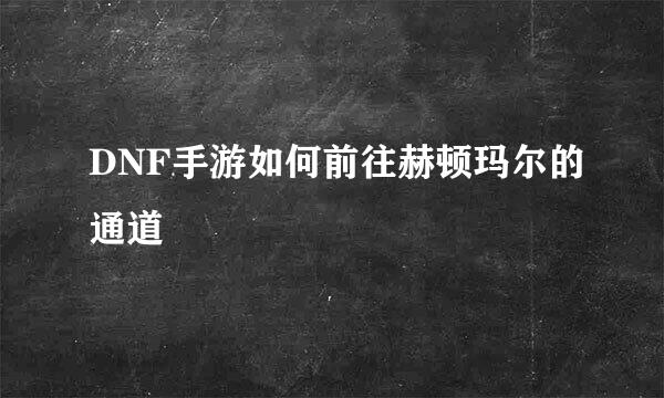 DNF手游如何前往赫顿玛尔的通道