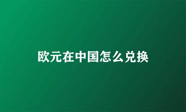欧元在中国怎么兑换